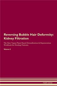 Reversing Bubble Hair Deformity: Kidney Filtration The Raw Vegan Plant-Based Detoxification & Regeneration Workbook for Healing Patients. Volume 5