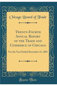 Twenty-Fourth Annual Report of the Trade and Commerce of Chicago: For the Year Ended December 31, 1881 (Classic Reprint)