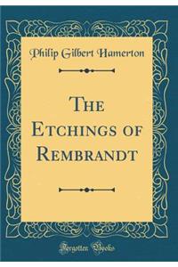 The Etchings of Rembrandt (Classic Reprint)