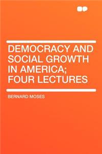 Democracy and Social Growth in America; Four Lectures