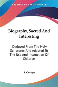 Biography, Sacred And Interesting: Deduced From The Holy Scriptures, And Adapted To The Use And Instruction Of Children