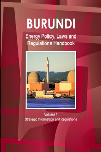 Burundi Energy Policy, Laws and Regulations Handbook Volume 1 Strategic Information and Regulations