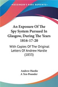 Exposure Of The Spy System Pursued In Glasgow, During The Years 1816-17-20