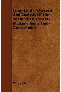Jenny Lind - A Record and Analysis of the 'Method' of the Late Madame Jenny Lind-Goldschmidt