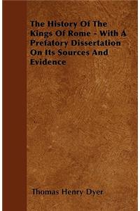 The History Of The Kings Of Rome - With A Prefatory Dissertation On Its Sources And Evidence