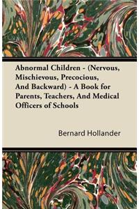 Abnormal Children - (Nervous, Mischievous, Precocious, And Backward) - A Book for Parents, Teachers, And Medical Officers of Schools