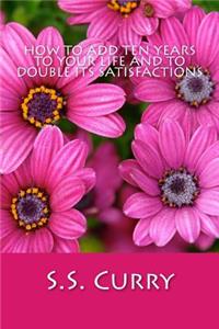 How to Add Ten Years to your Life and to Double Its Satisfactions