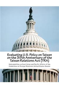 Evaluating U.S. Policy on Taiwan on the 35th Anniversary of the Taiwan Relations Act (TRA)