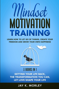 Mindset Motivation Training: Learn How to Let Go of Things, Create Your Freedom and Grow Your Own Happiness