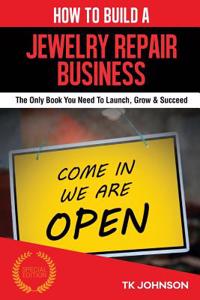 How to Build a Jewelry Repair Business (Special Edition): The Only Book You Need to Launch, Grow & Succeed