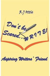 Don't Be Scared... W R I T E !: Aspiring writers' friend