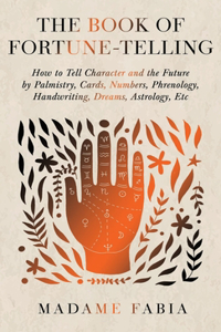 Book of Fortune-Telling - How to Tell Character and the Future by Palmistry, Cards, Numbers, Phrenology, Handwriting, Dreams, Astrology, Etc