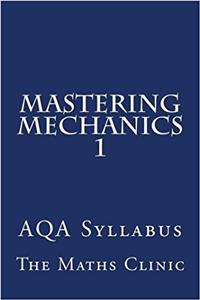 Mastering Mechanics 1: Aqa Syllabus (Revision Guide to a-Level Mechanics)
