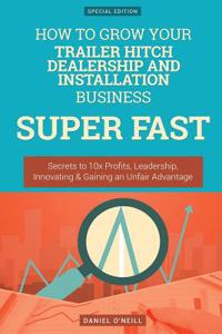 How to Grow Your Trailer Hitch Dealership and Installation Business Super Fast: Secrets to 10x Profits, Leadership, Innovation & Gaining an Unfair Advantage