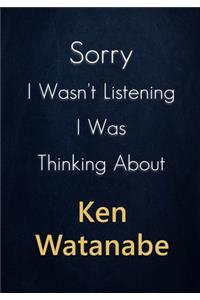 Sorry I Wasn't Listening I Was Thinking About Ken Watanabe