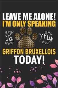 Leave Me Alone! I'm Only Speaking to My Griffon Bruxellois Today