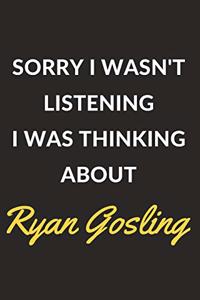 Sorry I Wasn't Listening I Was Thinking About Ryan Gosling