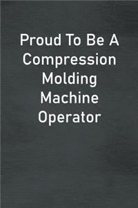 Proud To Be A Compression Molding Machine Operator