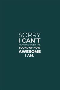 Sorry I Can't Hear You Over the Sound of How Awesome I Am.