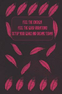 Feel The Energy! Feel The Vibrations! Setup Your Goals and Dreams Today!