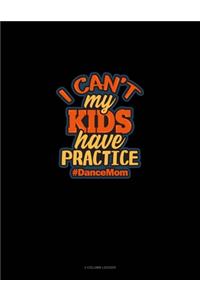 I Can't My Kids Have Practice #DanceMom