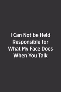 I Can Not be Held Responsible for What My Face Does When You Talk.