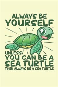 Always Be Yourself Unless You Can Be A Sea Turtle Then Always Be A Sea Turtle