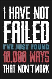 I Have Not Failed I've Just Found 10,000 Ways That Won't Work