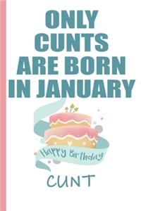 Only Cunts are Born in January Happy Birthday Cunt
