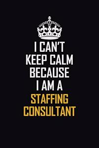 I Can't Keep Calm Because I Am A Staffing Consultant
