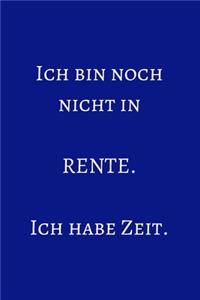 Ich bin noch nicht in Rente. Ich habe Zeit.