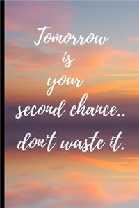 Tomorrow is your second chance..don't waste it.