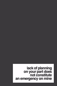 Lack of Planning on Your Part Does Not Constitute an Emergency on Mine
