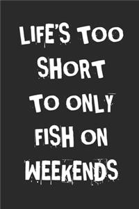 Life's Too Short To Only Fish On Weekends