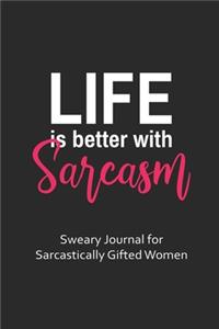 Life is Better with Sarcasm Sweary Journal for Sarcastically Gifted Women