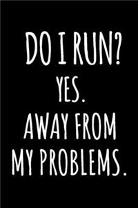 Do I Run? Yes. Away From My Problems.