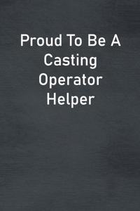 Proud To Be A Casting Operator Helper