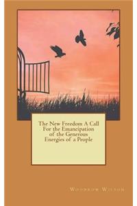 The New Freedom A Call For the Emancipation of the Generous Energies of a People