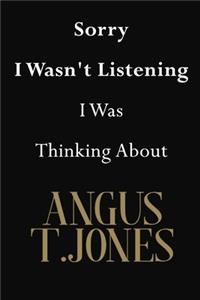 Sorry I Wasn't Listening I Was Thinking About Angus T.Jones