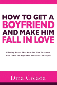 How To Get A Boyfriend And Make Him Fall In Love