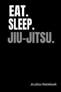 Eat. Sleep. Jiu-Jitsu. Jiu-Jitsu Notebook