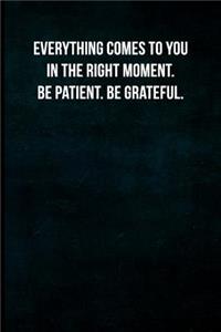 Everything Comes to You in the Right Moment. Be Patient. Be Grateful.