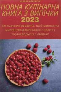ПОВНА КУЛІНАРНА КНИГА З ВИПІЧКИ 2023