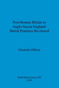 Post-Roman Britain to Anglo-Saxon England: Burial Practices Reviewed
