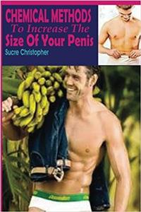 Chemical Methods to Increase the Size of Your Penis: If You Want a Freaking Huge Penis, You Need a Little Pharmacological Assistance