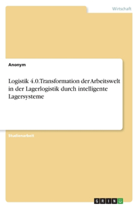 Logistik 4.0. Transformation der Arbeitswelt in der Lagerlogistik durch intelligente Lagersysteme