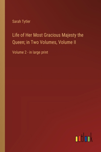 Life of Her Most Gracious Majesty the Queen; in Two Volumes, Volume II