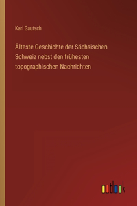 Älteste Geschichte der Sächsischen Schweiz nebst den frühesten topographischen Nachrichten