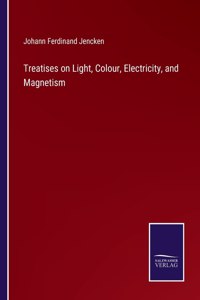 Treatises on Light, Colour, Electricity, and Magnetism