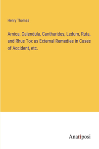 Arnica, Calendula, Cantharides, Ledum, Ruta, and Rhus Tox as External Remedies in Cases of Accident, etc.